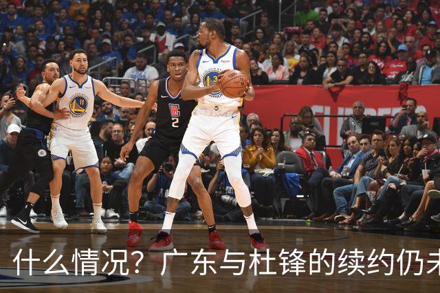 什么情况？广东与杜锋的续约仍未进展，身兼数职还是太忙了！