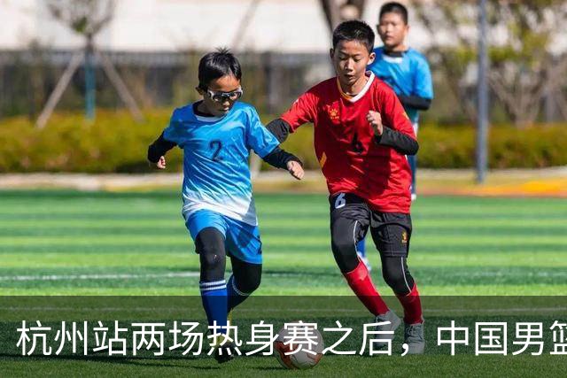 杭州站两场热身赛之后，中国男篮对阵日本12人名单呼之欲出