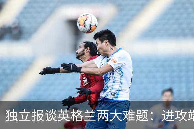独立报谈英格兰两大难题：进攻端失去创造力，防守端空当太多