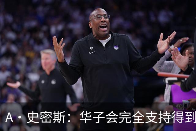 A·史密斯：华子会完全支持得到三球 布伦森让他看到夺冠希望